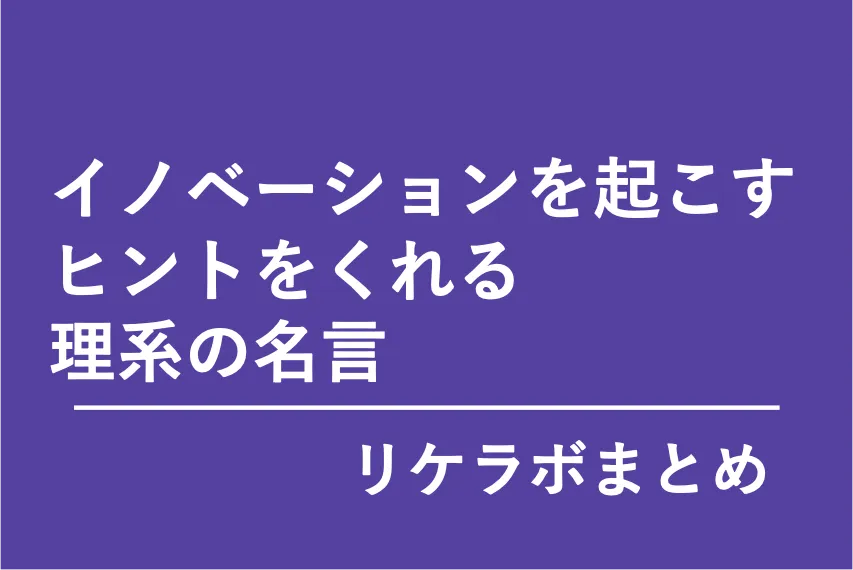 「イノベーションを起こすヒントをくれる理系の名言」（リケラボまとめ）