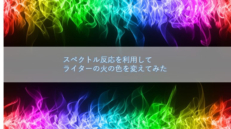 スペクトル反応を利用して ライターの火の色 を変えてみる ヘルドクターくられの１万円実験室 リケラボ