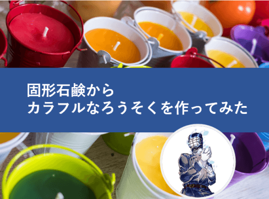 固形石鹸からカラフルなロウソクを作る!│ヘルドクターくられの1万円実験室 | リケラボ
