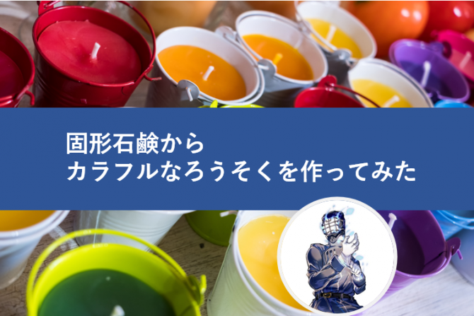 固形石鹸からカラフルなロウソクを作る ヘルドクターくられの１万円実験室 リケラボ