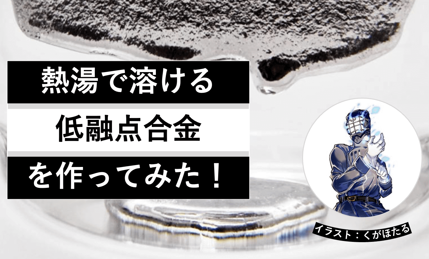 熱湯で融ける!低融点合金を作ってみよう│ヘルドクターくられの1万円実験室 | リケラボ