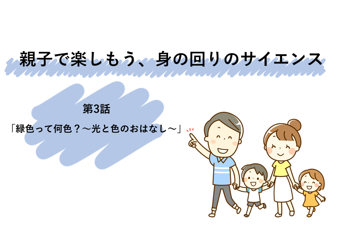 親子で楽しもう、身の回りのサイエンス第3話「緑色って何色?~光と色のおはなし~」 | リケラボ