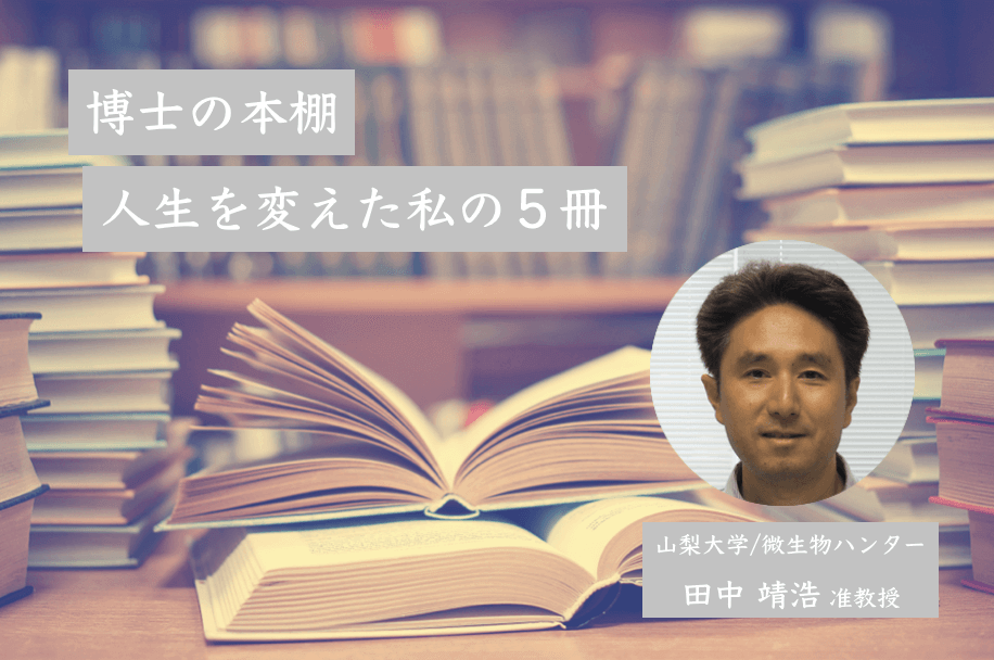 日本を代表する微生物ハンター・田中准教授の「人生を変えた私の5冊」 | リケラボ